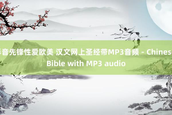 影音先锋性爱欧美 汉文网上圣经带MP3音频 - Chinese Bible with MP3 audio